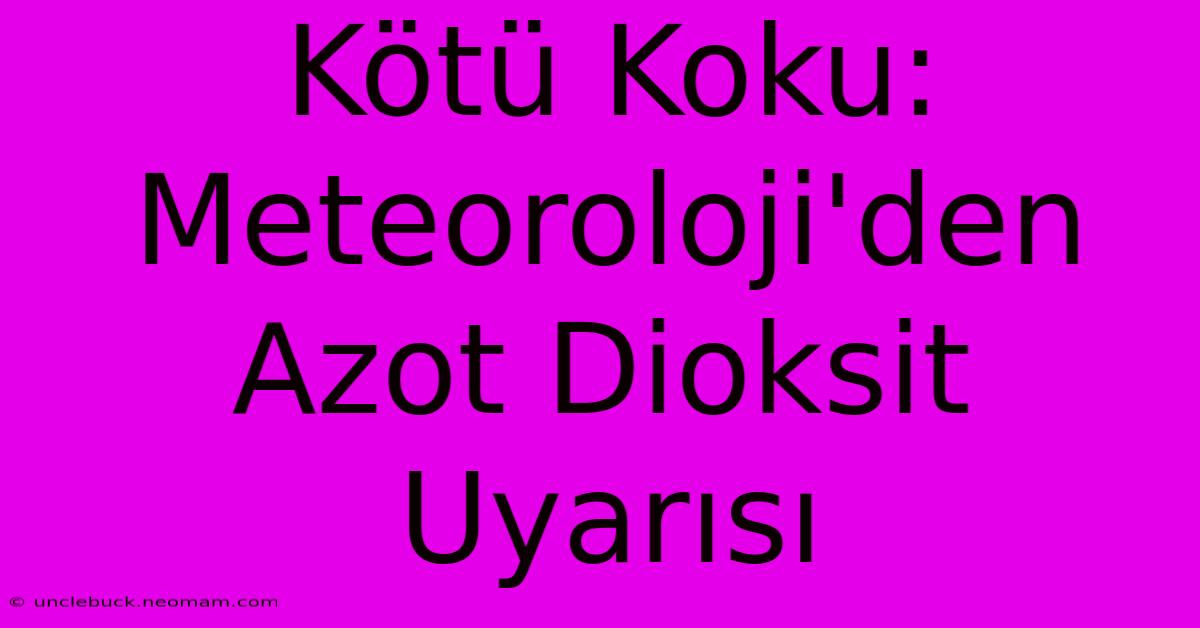 Kötü Koku: Meteoroloji'den Azot Dioksit Uyarısı