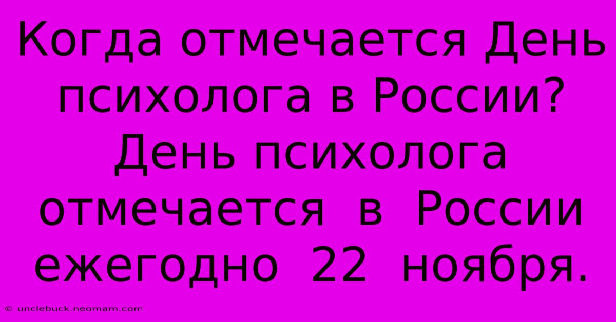 Когда Отмечается День Психолога В России?  День Психолога  Отмечается  В  России Ежегодно  22  Ноября.