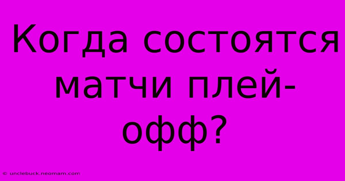 Когда Состоятся Матчи Плей-офф?