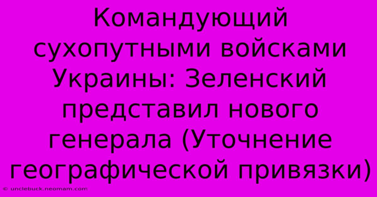 Командующий Сухопутными Войсками Украины: Зеленский Представил Нового Генерала (Уточнение Географической Привязки)