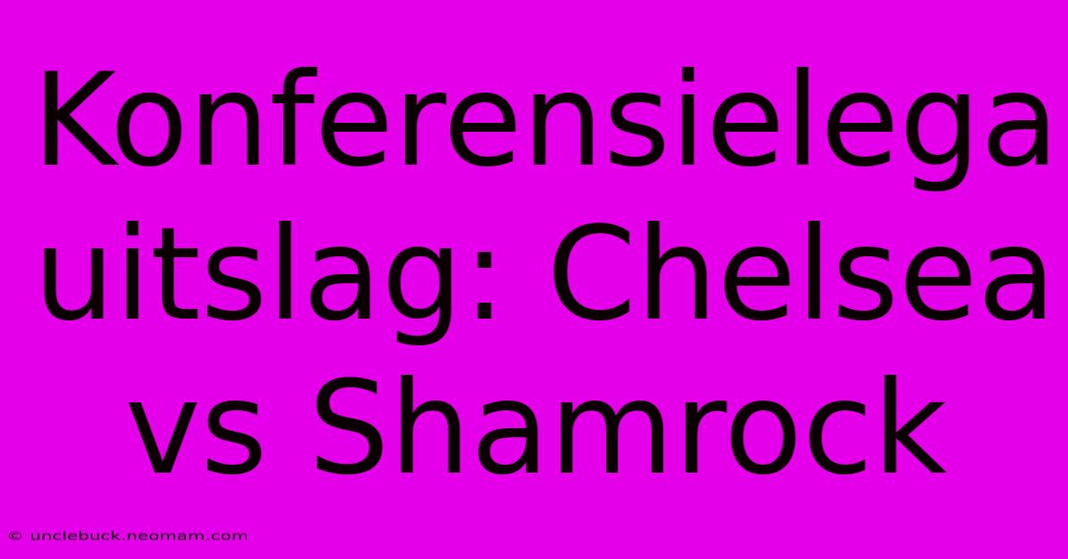 Konferensielega Uitslag: Chelsea Vs Shamrock