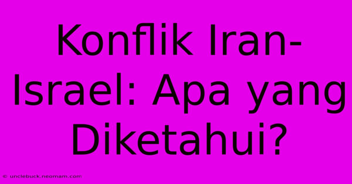 Konflik Iran-Israel: Apa Yang Diketahui?