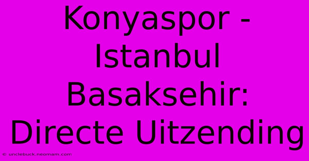 Konyaspor - Istanbul Basaksehir: Directe Uitzending 