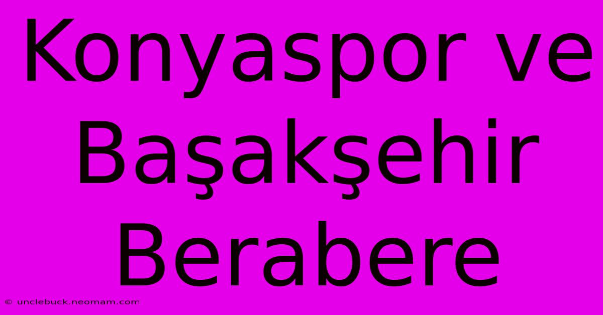 Konyaspor Ve Başakşehir Berabere