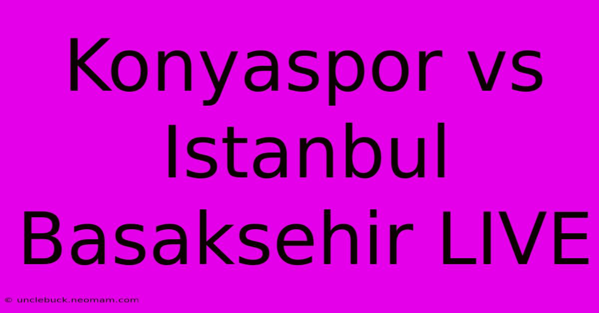 Konyaspor Vs Istanbul Basaksehir LIVE