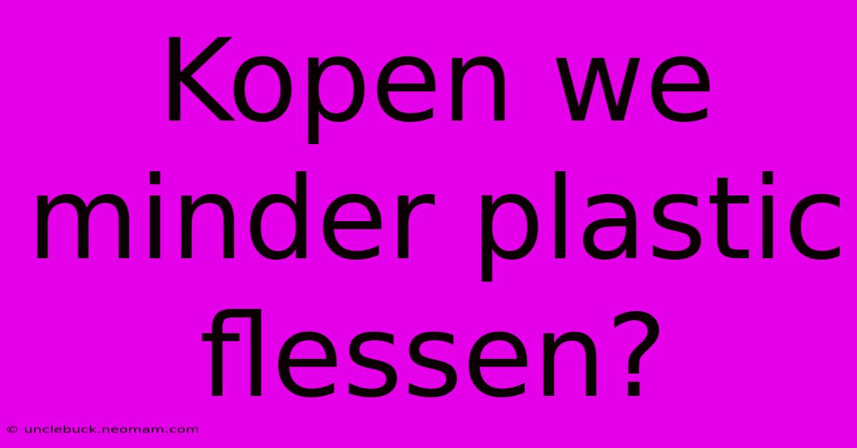 Kopen We Minder Plastic Flessen? 