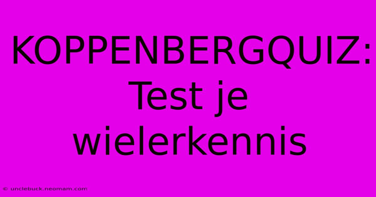 KOPPENBERGQUIZ: Test Je Wielerkennis