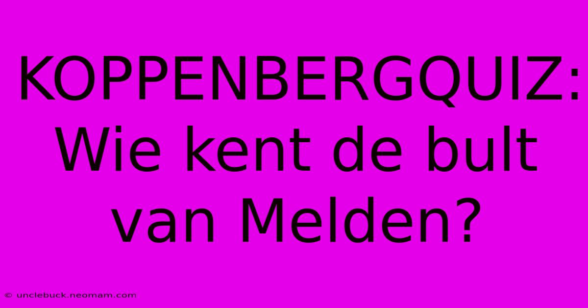 KOPPENBERGQUIZ: Wie Kent De Bult Van Melden? 