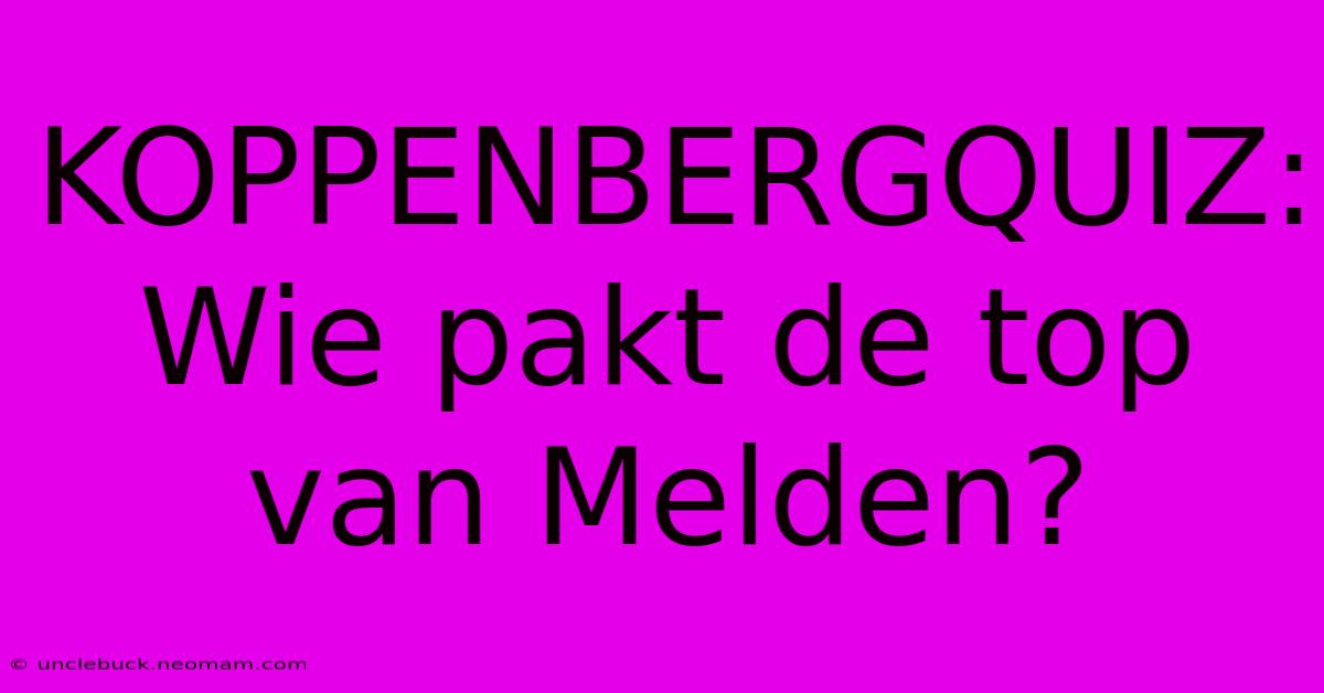 KOPPENBERGQUIZ: Wie Pakt De Top Van Melden?