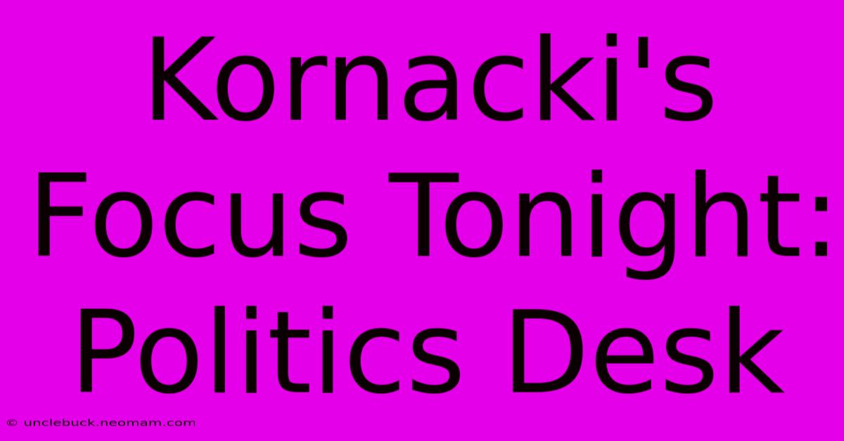 Kornacki's Focus Tonight: Politics Desk