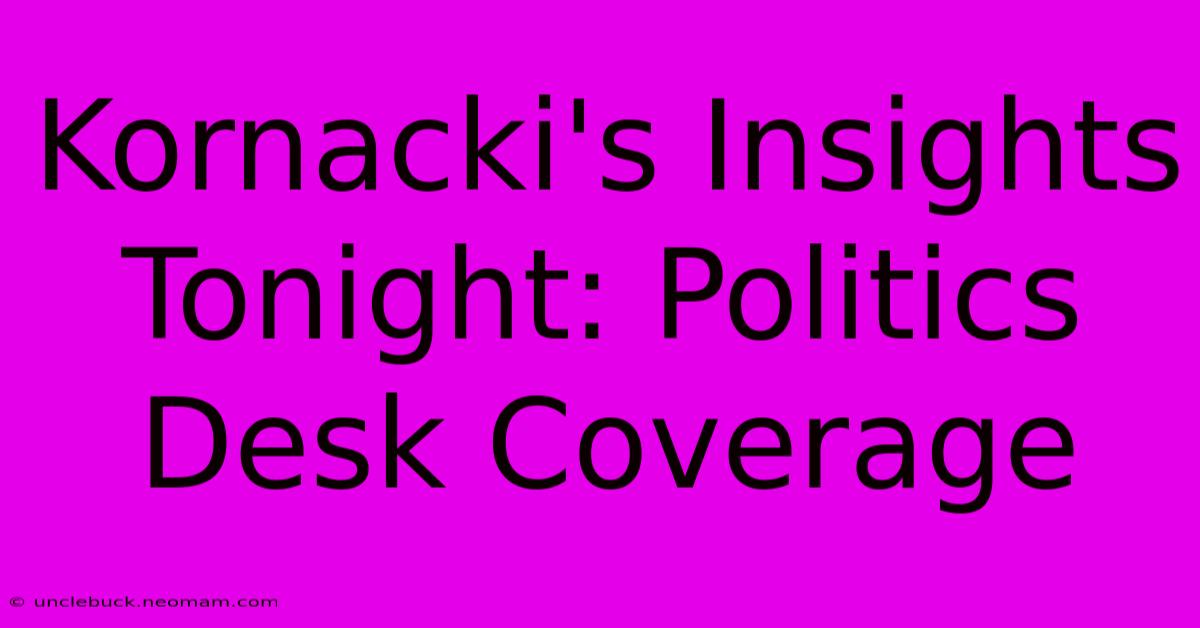 Kornacki's Insights Tonight: Politics Desk Coverage