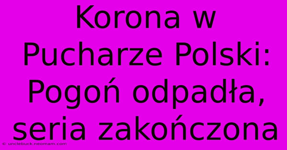 Korona W Pucharze Polski: Pogoń Odpadła, Seria Zakończona