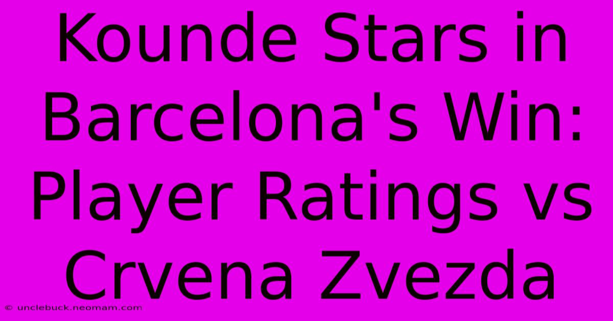 Kounde Stars In Barcelona's Win: Player Ratings Vs Crvena Zvezda