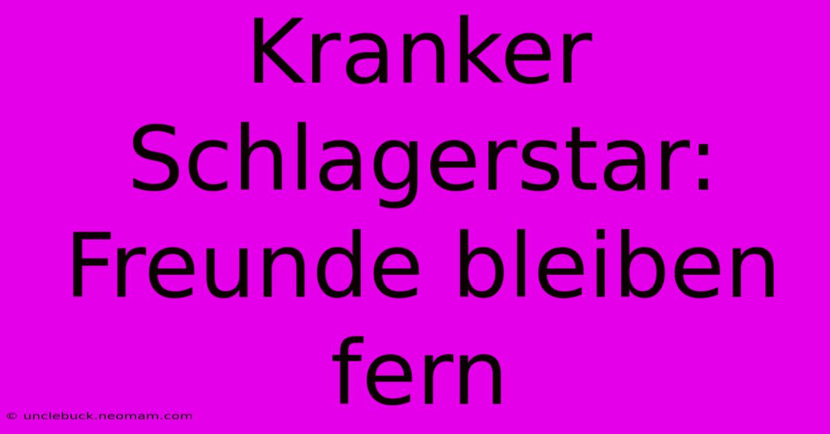 Kranker Schlagerstar: Freunde Bleiben Fern