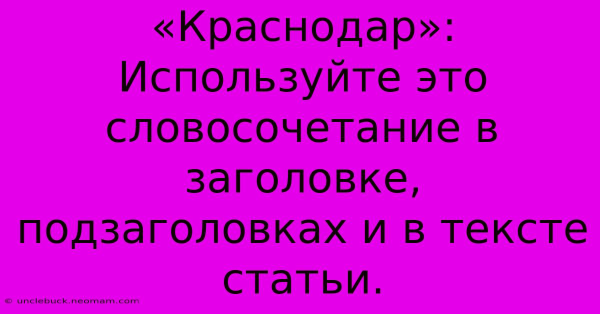 «Краснодар»: Используйте Это Словосочетание В Заголовке, Подзаголовках И В Тексте Статьи.