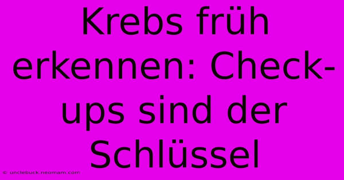 Krebs Früh Erkennen: Check-ups Sind Der Schlüssel