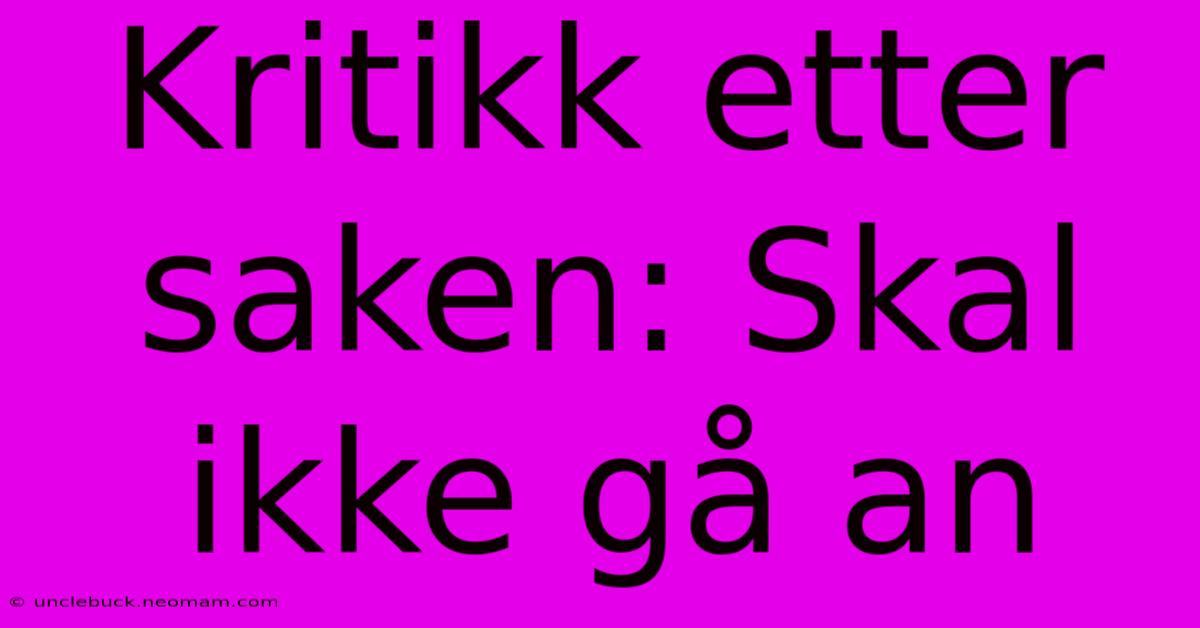 Kritikk Etter Saken: Skal Ikke Gå An