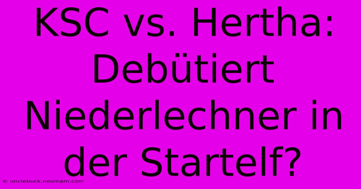 KSC Vs. Hertha: Debütiert Niederlechner In Der Startelf?