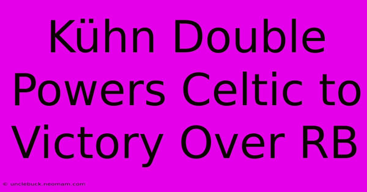 Kühn Double Powers Celtic To Victory Over RB