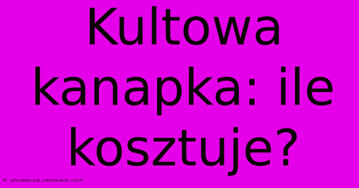 Kultowa Kanapka: Ile Kosztuje?