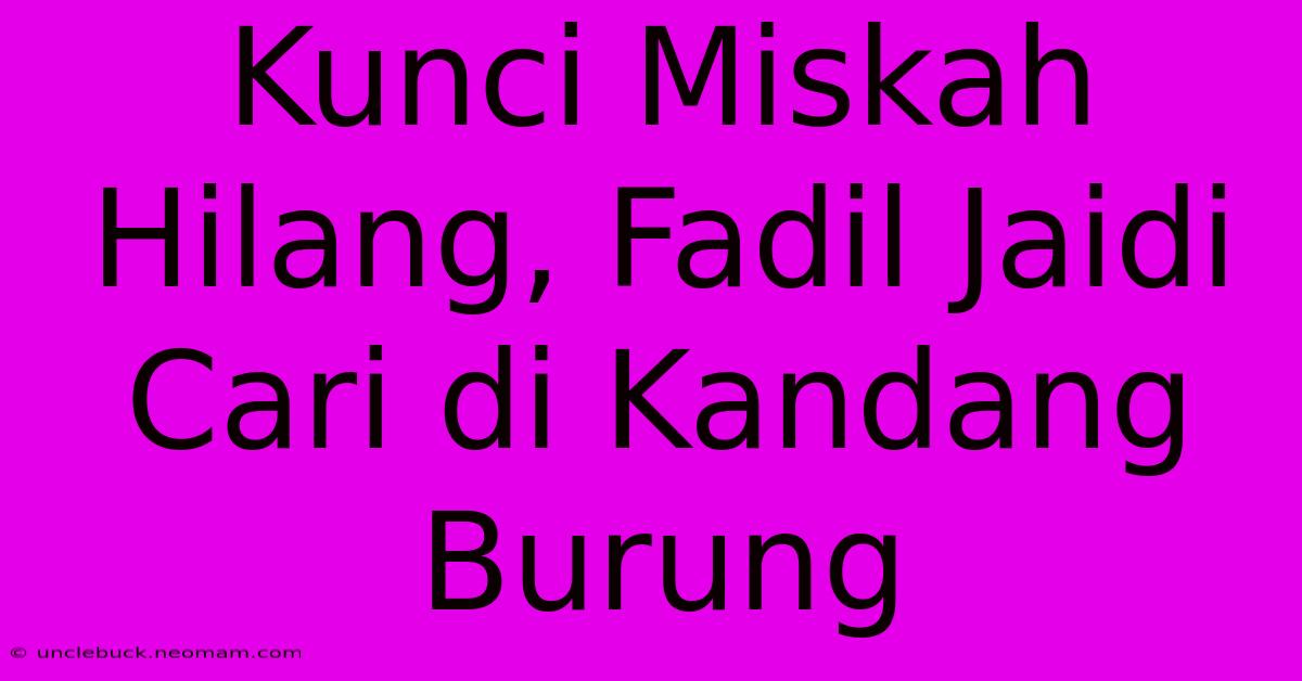 Kunci Miskah Hilang, Fadil Jaidi Cari Di Kandang Burung