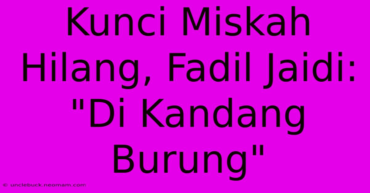 Kunci Miskah Hilang, Fadil Jaidi: 