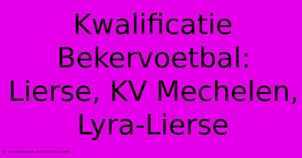 Kwalificatie Bekervoetbal: Lierse, KV Mechelen, Lyra-Lierse