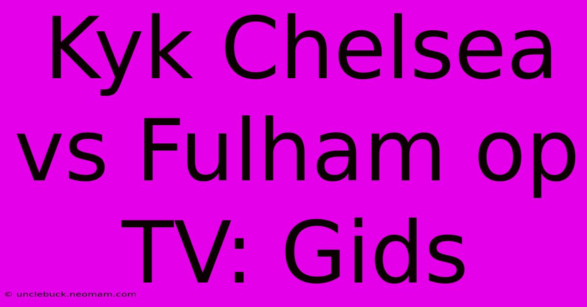 Kyk Chelsea Vs Fulham Op TV: Gids