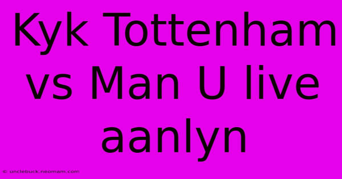 Kyk Tottenham Vs Man U Live Aanlyn