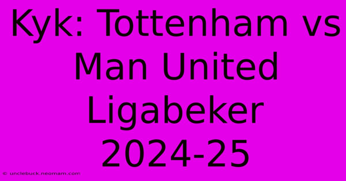 Kyk: Tottenham Vs Man United Ligabeker 2024-25