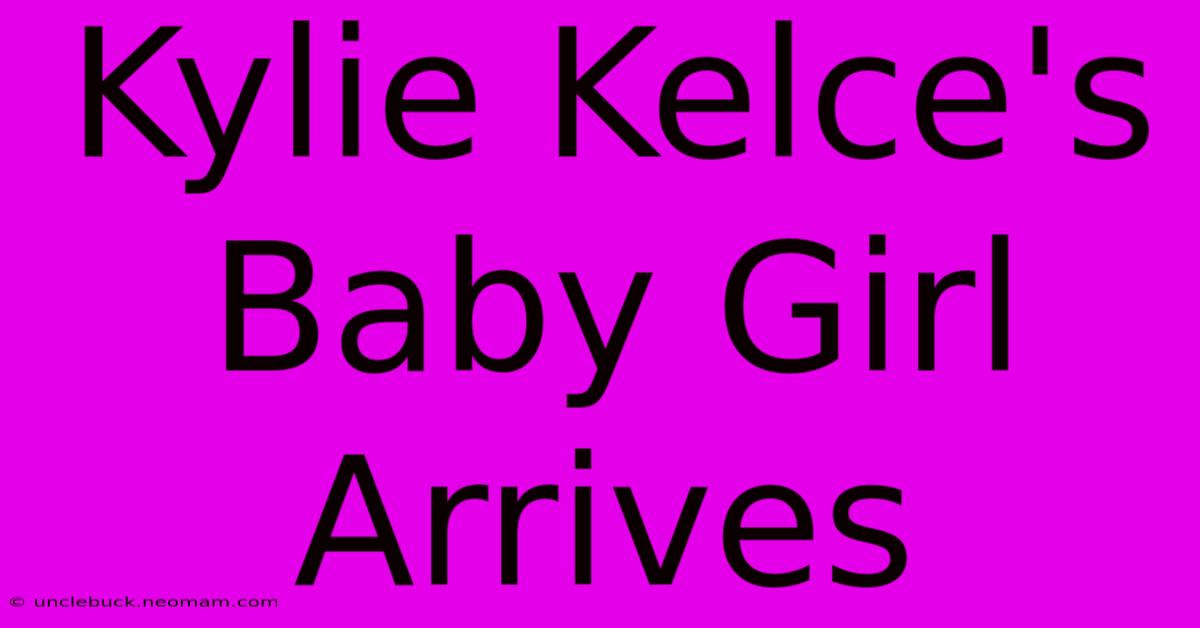 Kylie Kelce's Baby Girl Arrives