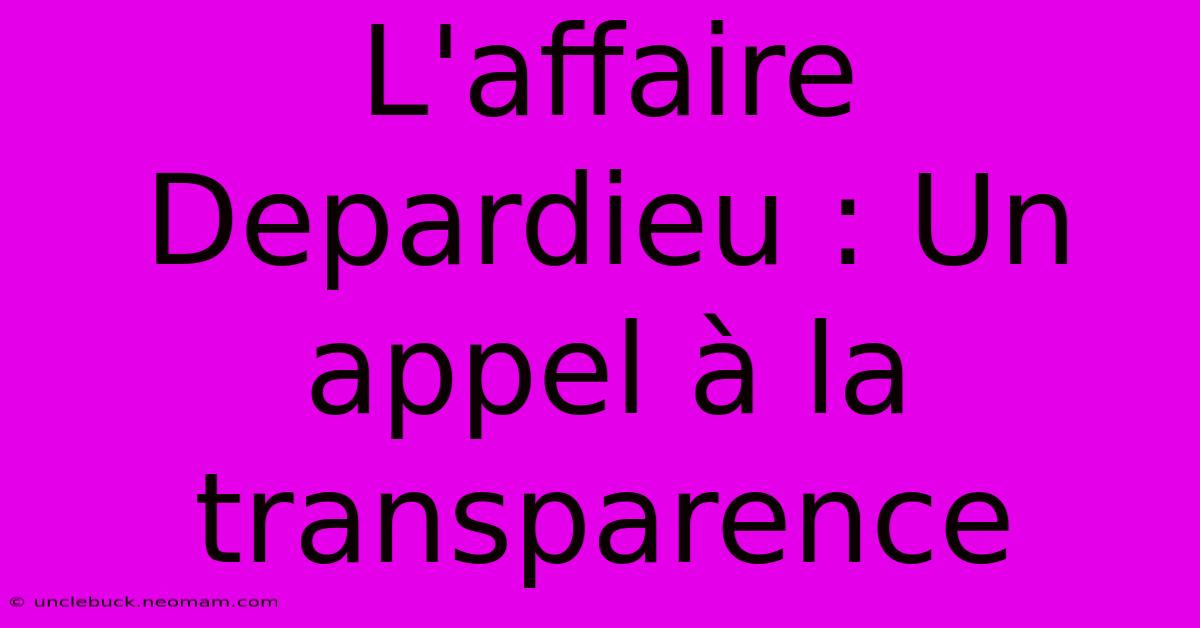 L'affaire Depardieu : Un Appel À La Transparence 