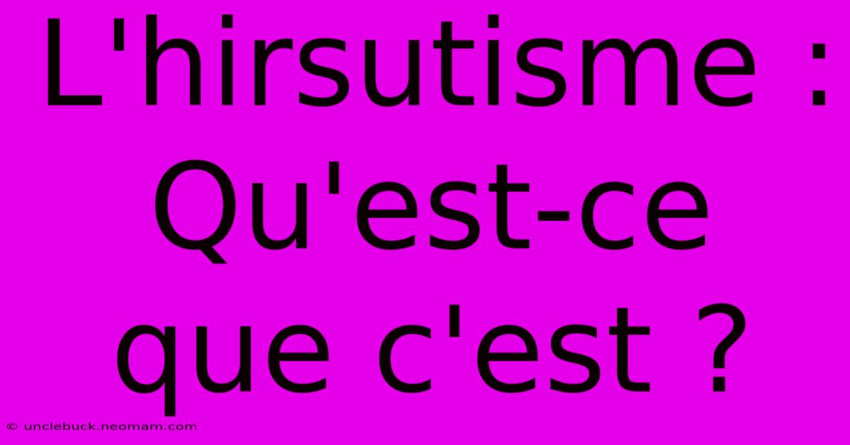 L'hirsutisme : Qu'est-ce Que C'est ?