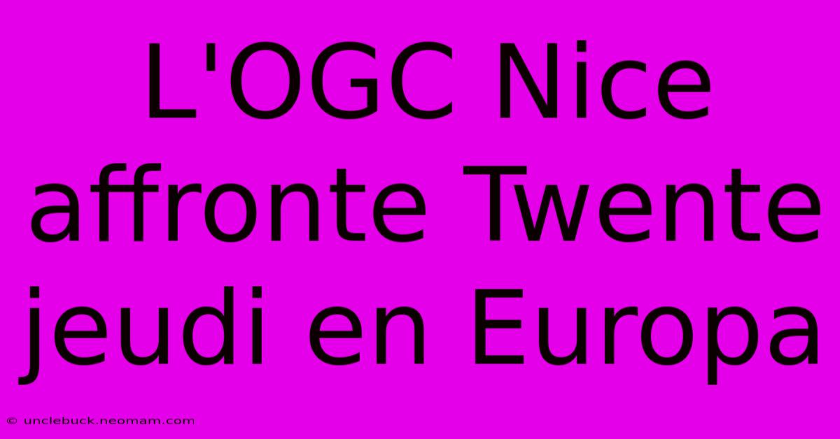 L'OGC Nice Affronte Twente Jeudi En Europa