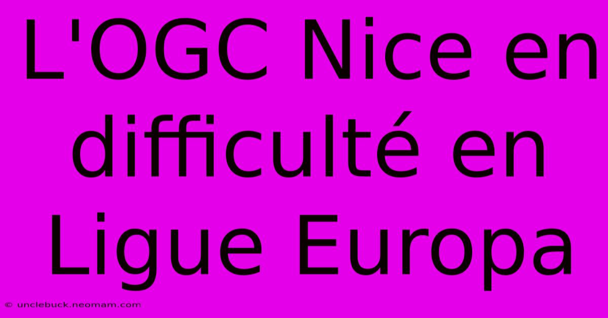 L'OGC Nice En Difficulté En Ligue Europa