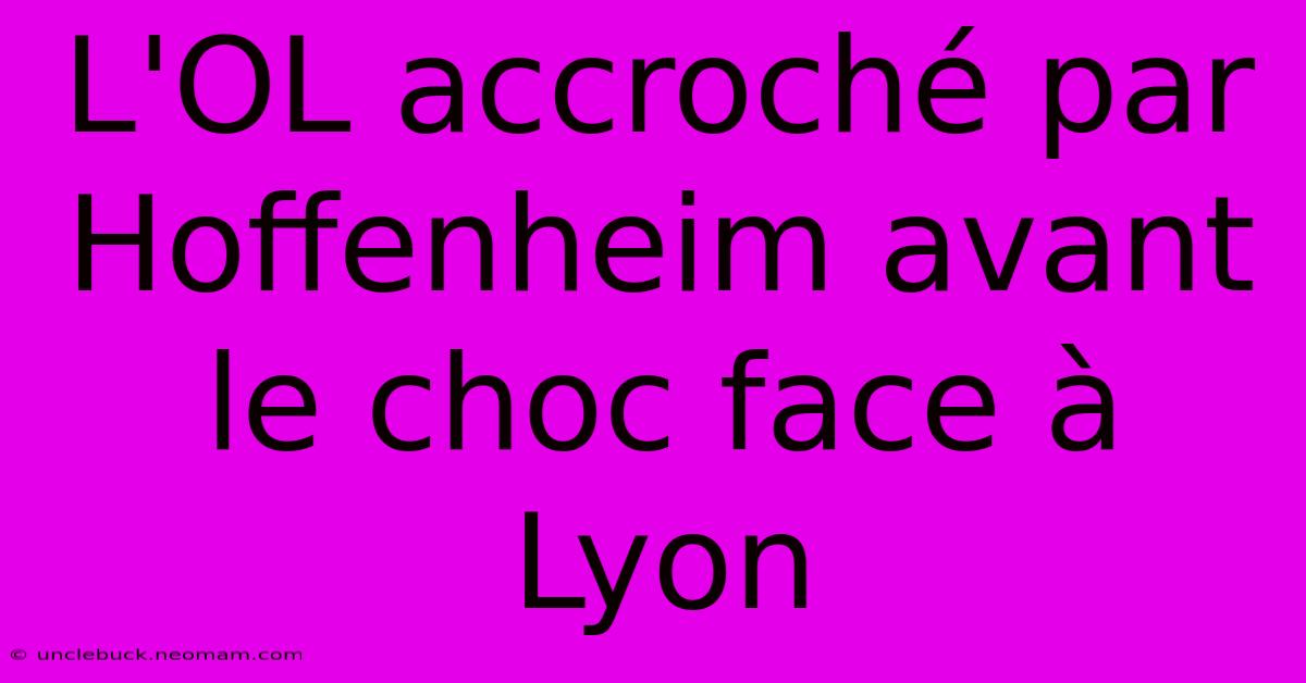 L'OL Accroché Par Hoffenheim Avant Le Choc Face À Lyon 