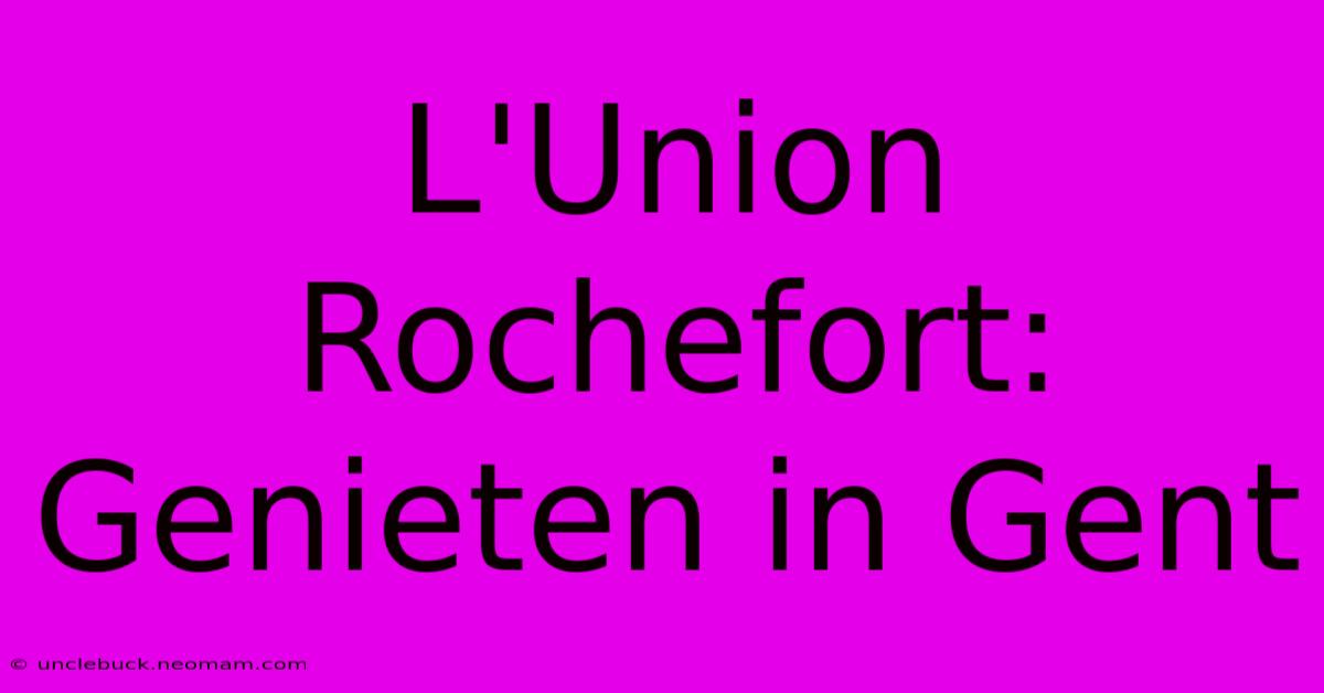 L'Union Rochefort: Genieten In Gent