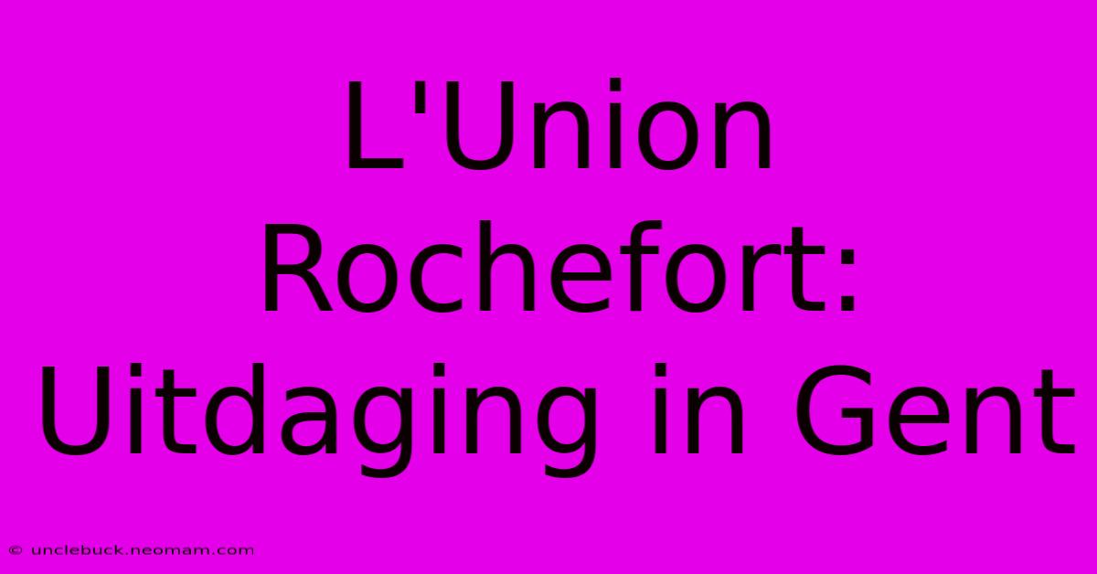 L'Union Rochefort: Uitdaging In Gent