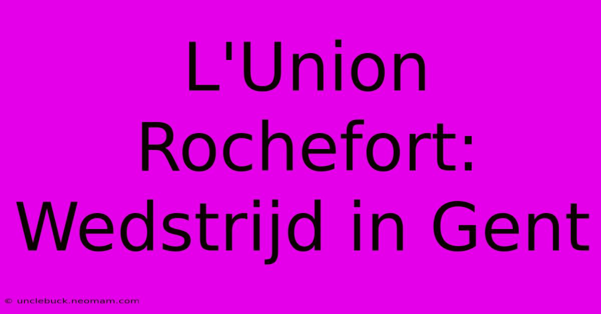 L'Union Rochefort: Wedstrijd In Gent 