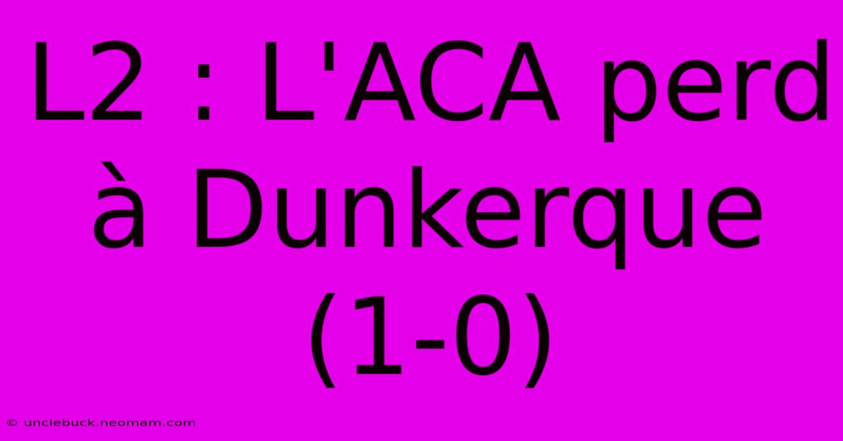 L2 : L'ACA Perd À Dunkerque (1-0)