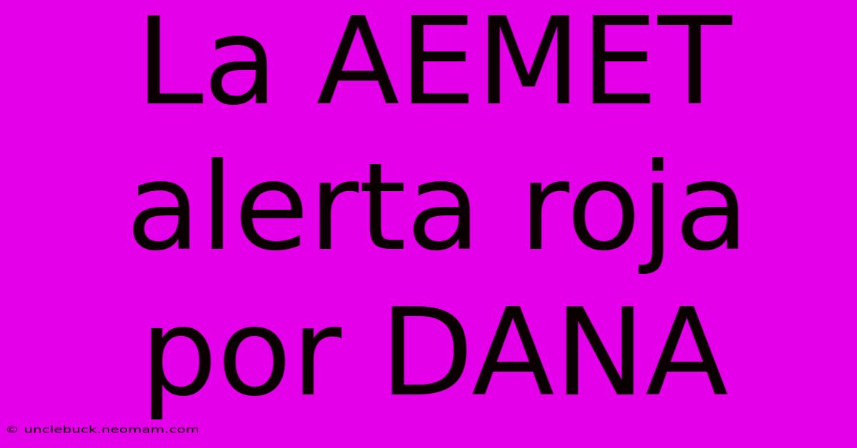 La AEMET Alerta Roja Por DANA 