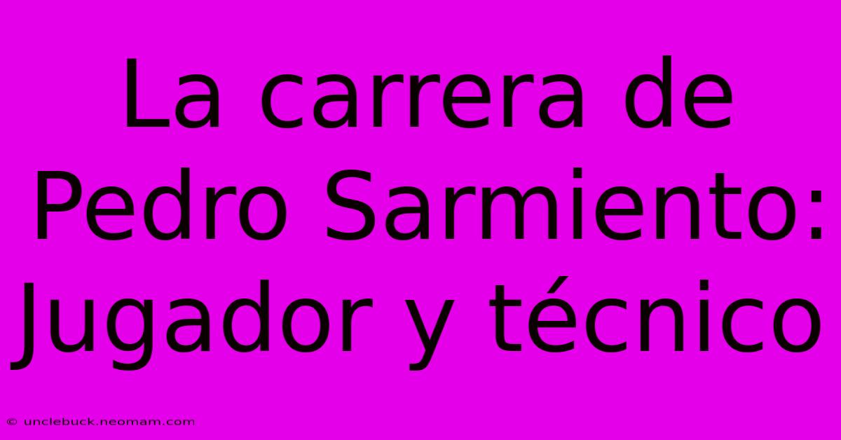 La Carrera De Pedro Sarmiento: Jugador Y Técnico