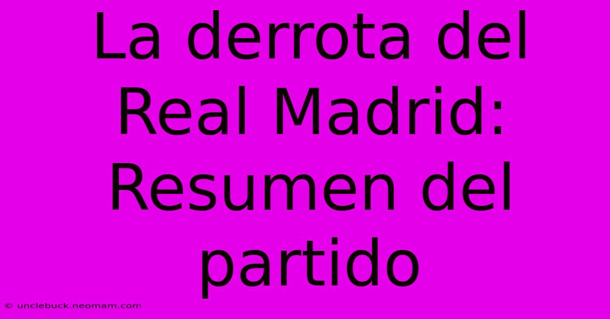 La Derrota Del Real Madrid: Resumen Del Partido