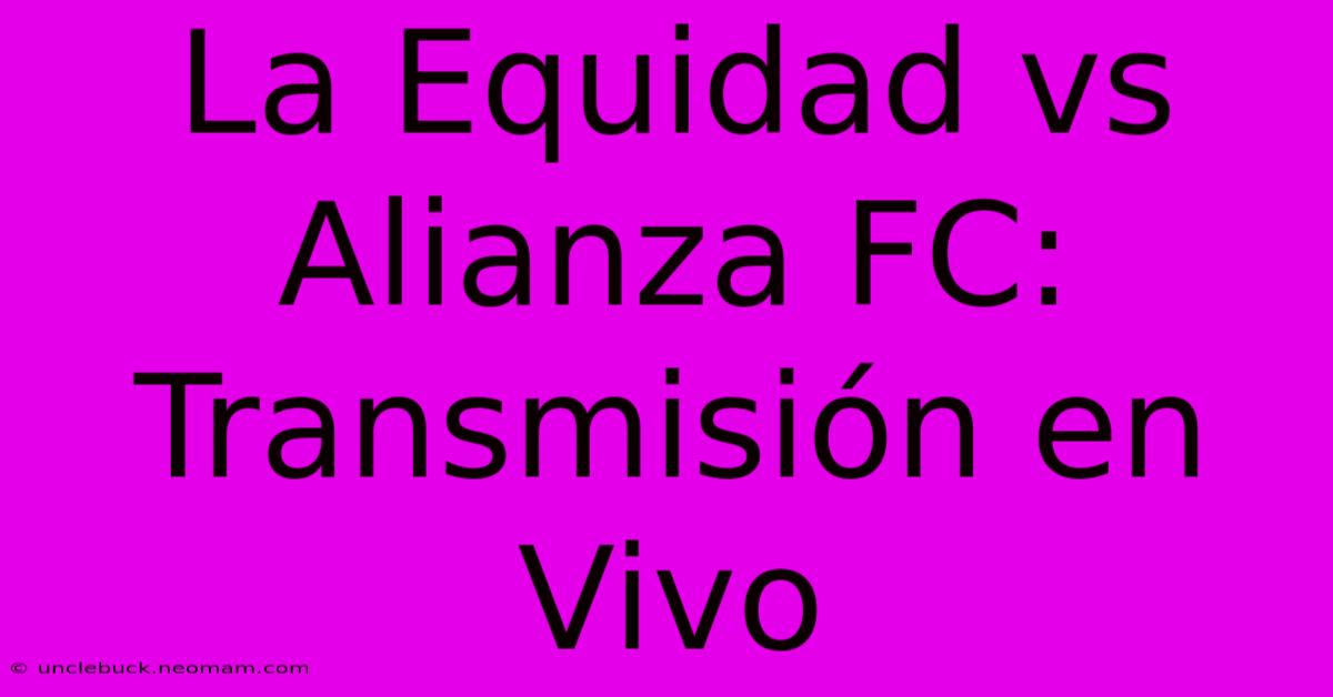 La Equidad Vs Alianza FC: Transmisión En Vivo 