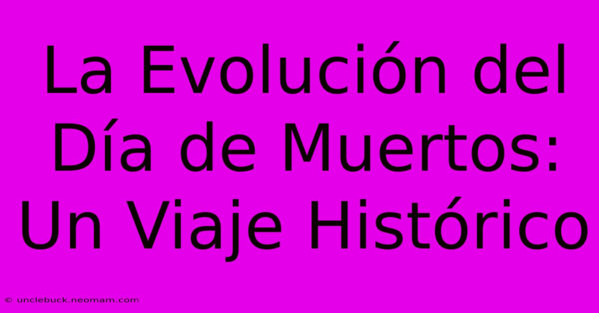 La Evolución Del Día De Muertos: Un Viaje Histórico