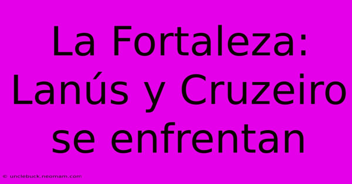 La Fortaleza: Lanús Y Cruzeiro Se Enfrentan