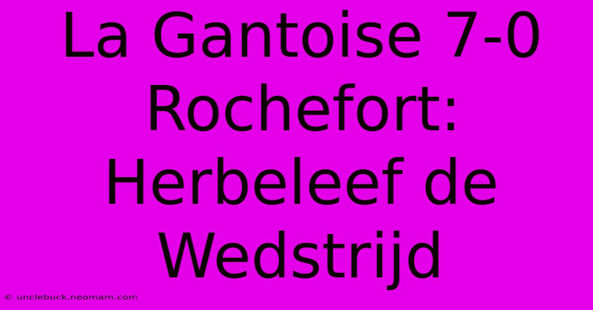 La Gantoise 7-0 Rochefort: Herbeleef De Wedstrijd