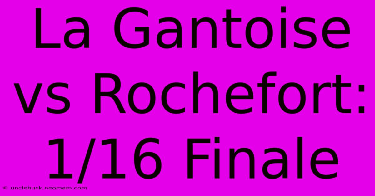 La Gantoise Vs Rochefort: 1/16 Finale 