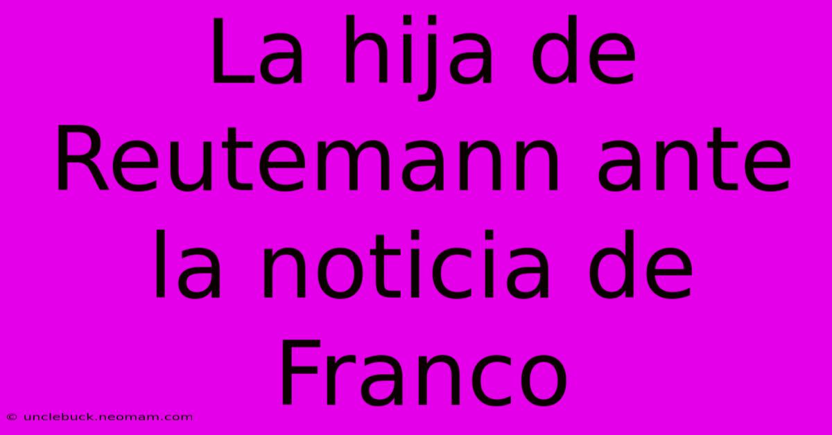 La Hija De Reutemann Ante La Noticia De Franco