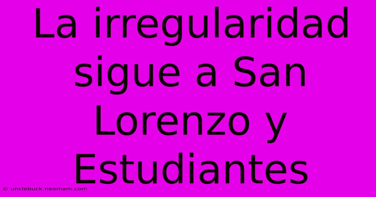 La Irregularidad Sigue A San Lorenzo Y Estudiantes